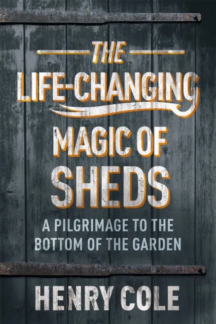 Henry Cole The Life-Changing Magic of Sheds