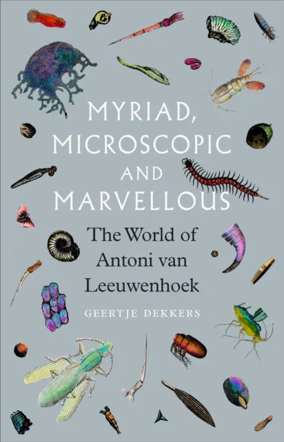 Reaktion Books Myriad, Microscopic And Marvellous : The World Of Antoni Van Leeuwenhoek