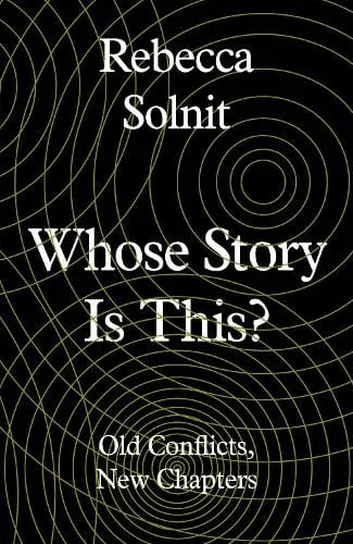 Rebecca Solnit Whose Story Is This?