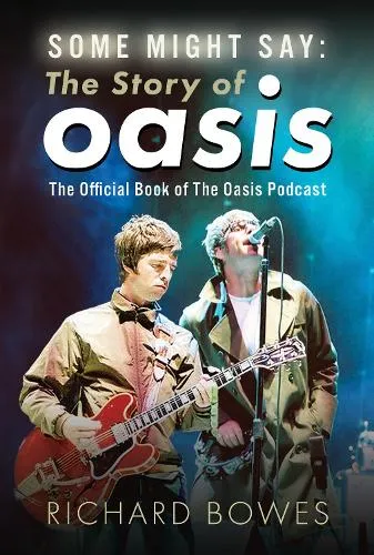 Richard Bowes Some Might Say: The Story of Oasis