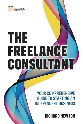 Richard Newton Freelance Consultant, The: Your comprehensive guide to starting an independent business