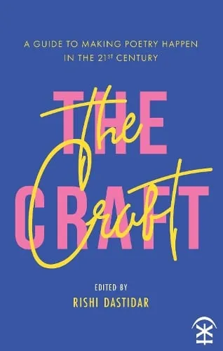 Rishi Dastidar The Craft: A Guide to Making Poetry Happen in the 21st Century