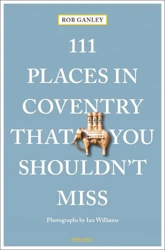 Rob Ganley 111 Places in Coventry That You Shouldn't Miss