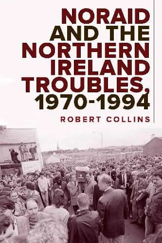 Robert Collins Noraid and the Northern Ireland Troubles, 1970-94