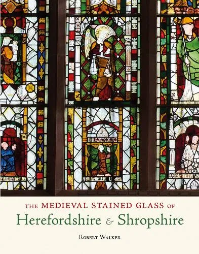 Robert Walker The Medieval Stained Glass of Herefordshire & Shropshire