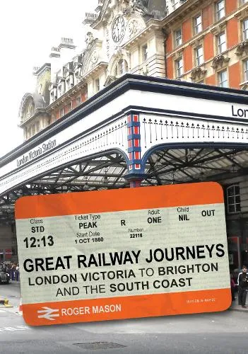 Roger Mason Great Railway Journeys: London Victoria to Brighton and the South Coast
