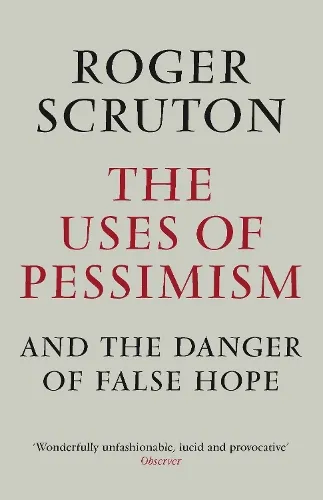 Roger Scruton The Uses of Pessimism