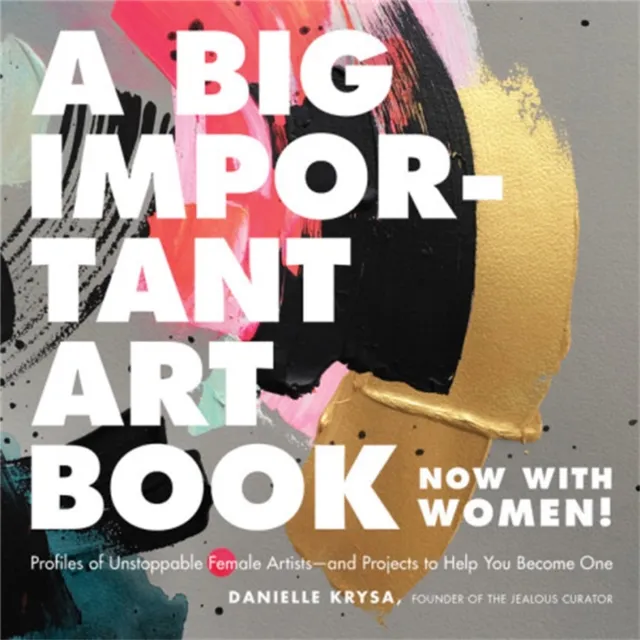 Running Press,U.S. A Big Important Art Book (Now With Women) : Profiles Of Unstoppable Female Artists--And Projects To Help You Become One