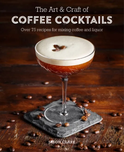 Ryland, Peters & Small Ltd The Art & Craft Of Coffee Cocktails : Over 80 Recipes For Mixing Coffee And Liquor