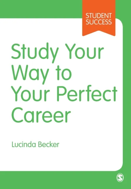 Sage Publications Ltd Study Your Way To Your Perfect Career : How To Become A Successful Student, Fast, And Then Make It Count