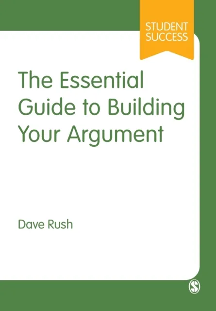 Sage Publications Ltd The Essential Guide To Building Your Argument