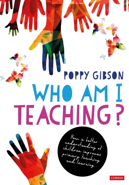 Sage Publications Ltd Who Am I Teaching? : How A Better Understanding Of Children Improves Primary Teaching And Learning