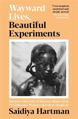 Saidiya Hartman Wayward Lives, Beautiful Experiments