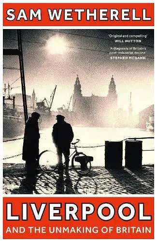 Sam Wetherell Liverpool and the Unmaking of Britain