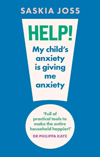 Saskia Joss Help! My Child's Anxiety is Giving Me Anxiety