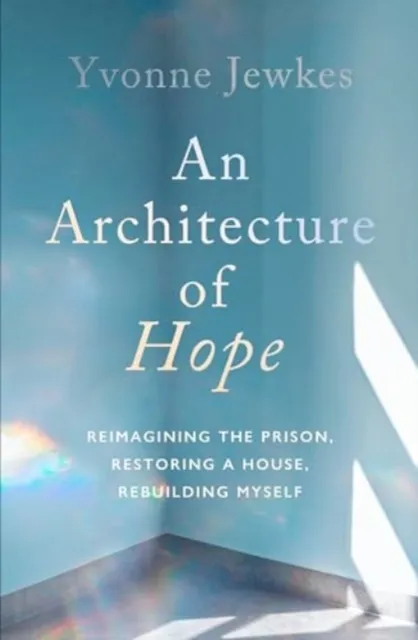 Scribe Publications An Architecture Of Hope : Reimagining The Prison, Restoring A House, Rebuilding Myself