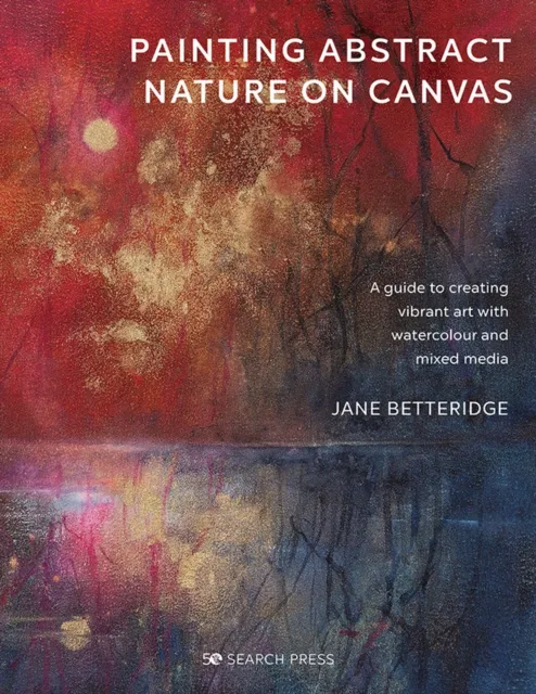 Search Press Ltd Painting Abstract Nature On Canvas : A Guide To Creating Vibrant Art With Watercolour And Mixed Media