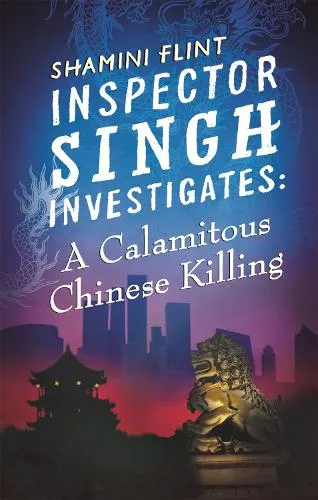 Shamini Flint Inspector Singh Investigates: A Calamitous Chinese Killing