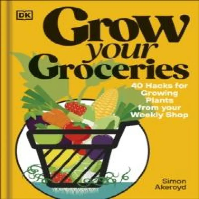 Simon Akeroyd Grow Your Groceries : 40 Hacks for Growing Plants from Your Weekly Multicolor