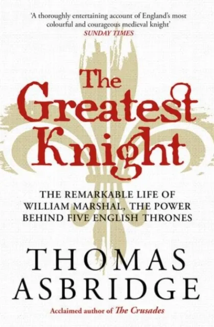 Simon & Schuster Ltd The Greatest Knight : The Remarkable Life Of William Marshal, The Power Behind Five English Thrones