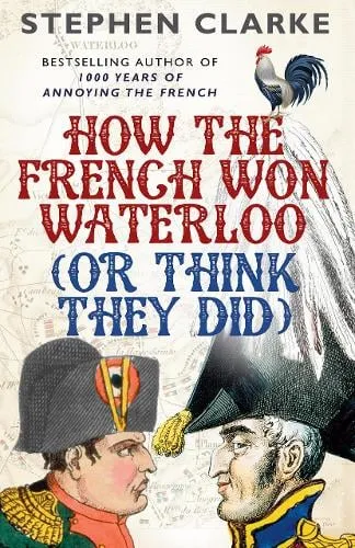 Stephen Clarke How the French Won Waterloo - or Think They Did