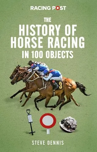 Steve Dennis The History of Horse Racing in 100 Objects