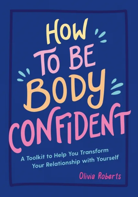 Summersdale Publishers How To Be Body Confident : A Toolkit To Help You Transform Your Relationship With Yourself
