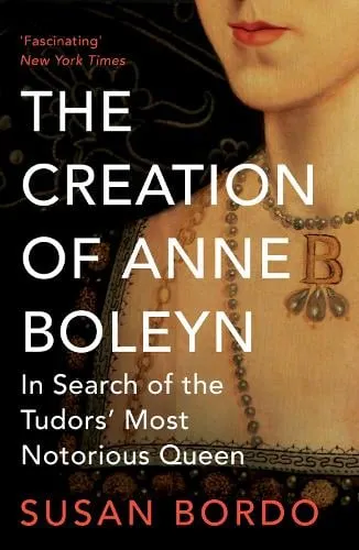 Susan Bordo The Creation of Anne Boleyn