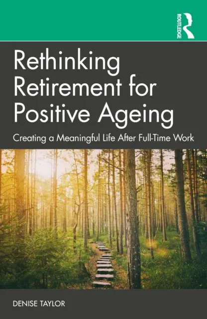 Taylor & Francis Ltd Rethinking Retirement For Positive Ageing : Creating A Meaningful Life After Full-Time Work