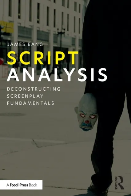 Taylor & Francis Ltd Script Analysis : Deconstructing Screenplay Fundamentals