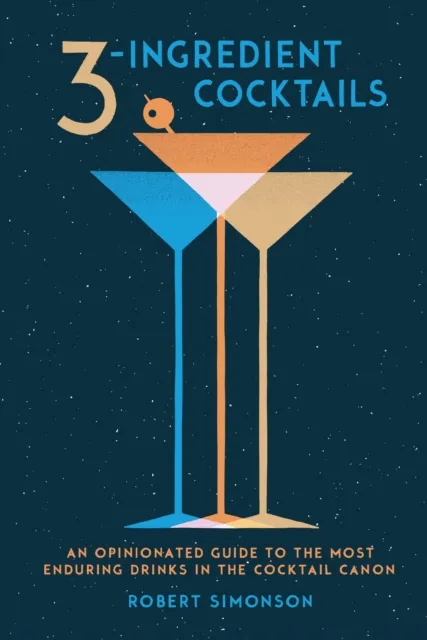 Ten Speed Press 3-Ingredient Cocktails : An Opinionated Guide To The Most Enduring Drinks In The Cocktail Canon