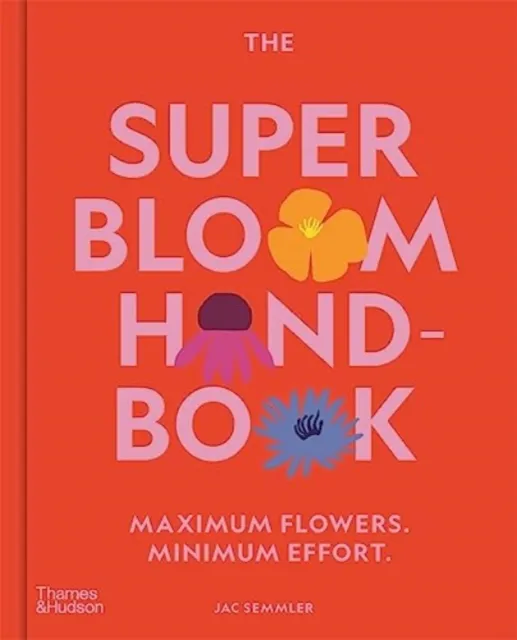 Thames and Hudson (Australia) Pty Ltd The Super Bloom Handbook : Maximum Flowers. Minimum Effort.
