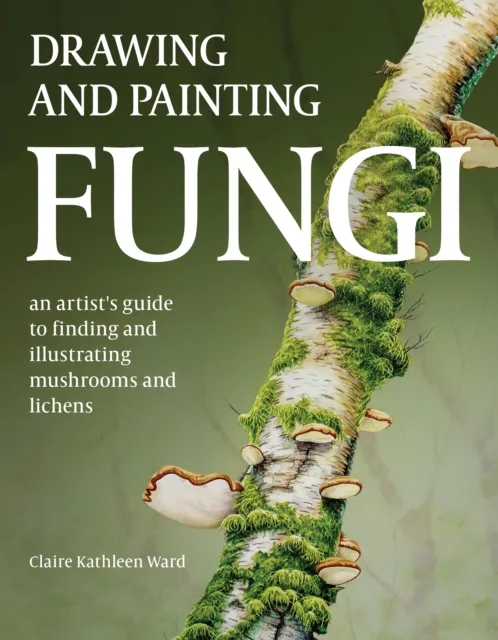 The Crowood Press Ltd Drawing And Painting Fungi : An Artists Guide To Finding And Illustrating Mushrooms And Lichens