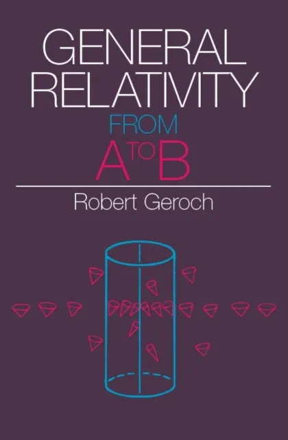 The University of Chicago Press General Relativity From A To B