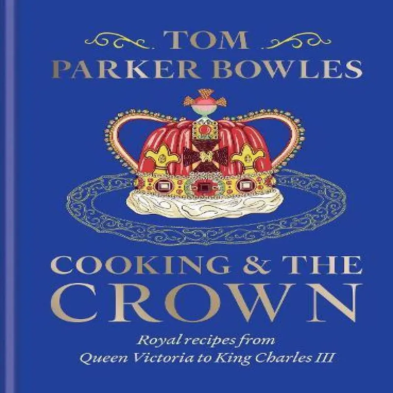 Tom Parker Bowles Cooking & the Crown : Royal recipes from Queen Victoria to King Multicolor