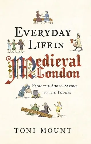 Toni Mount Everyday Life in Medieval London