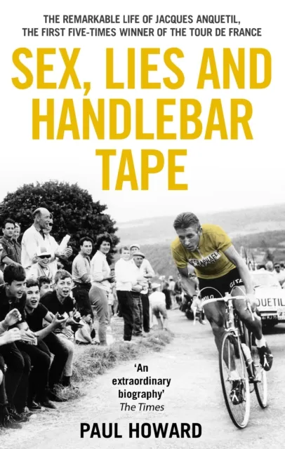 Transworld Publishers Ltd Sex, Lies And Handlebar Tape : The Remarkable Life Of Jacques Anquetil, The First Five-Times Winner Of The Tour De France