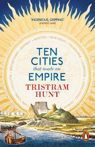 Tristram Hunt Ten Cities that Made an Empire