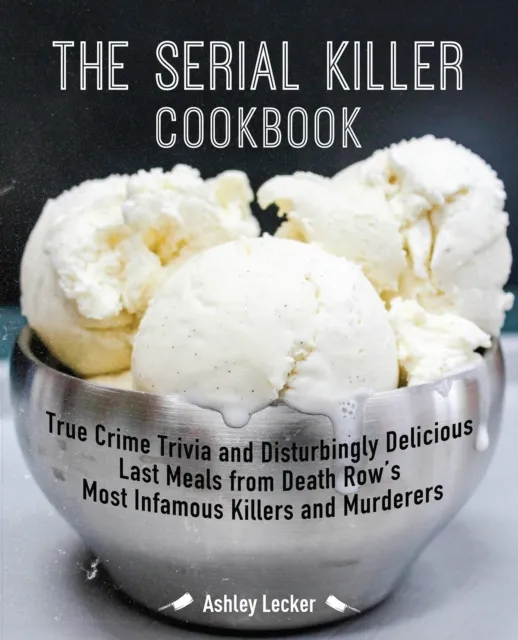 Ulysses Press The Serial Killer Cookbook : True Crime Trivia And Disturbingly Delicious Last Meals From Death Row'S Most Infamous Killers And Murderers
