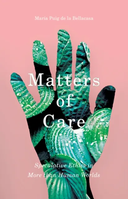 University of Minnesota Press Matters Of Care : Speculative Ethics In More Than Human Worlds