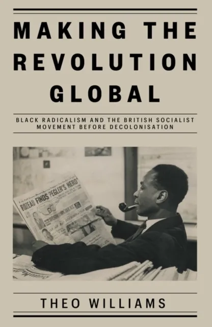 Verso Books Making The Revolution Global : Black Radicalism And The British Socialist Movement Before Decolonisation