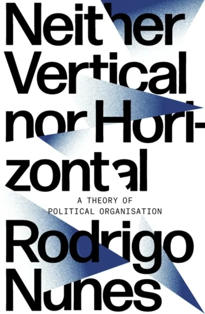 Verso Books Neither Vertical Nor Horizontal : A Theory Of Political Organization