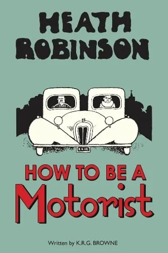 W. Heath Robinson Heath Robinson: How to be a Motorist
