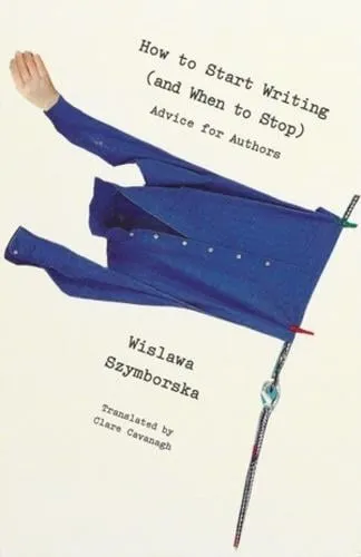 Wislawa Szymborska How to Start Writing (and When to Stop)