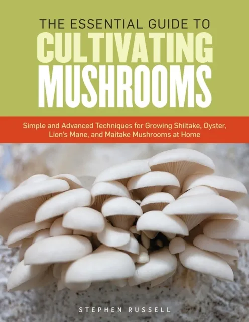 Workman Publishing The Essential Guide To Cultivating Mushrooms : Simple And Advanced Techniques For Growing Shiitake, Oyster, Lion'S Mane, And Maitake Mushrooms At Home
