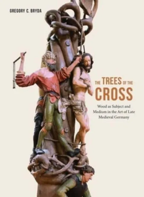Yale University Press The Trees Of The Cross : Wood As Subject And Medium In The Art Of Late Medieval Germany